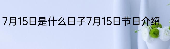 7月15日是什么日子7月15日节日介绍