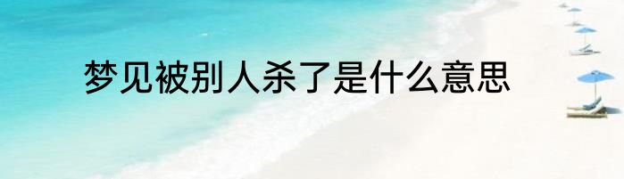 梦见被别人杀了是什么意思