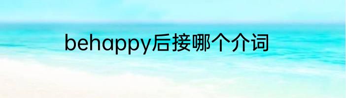 behappy后接哪个介词