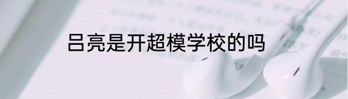 吕亮是开超模学校的吗