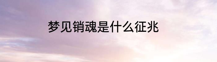 梦见销魂是什么征兆