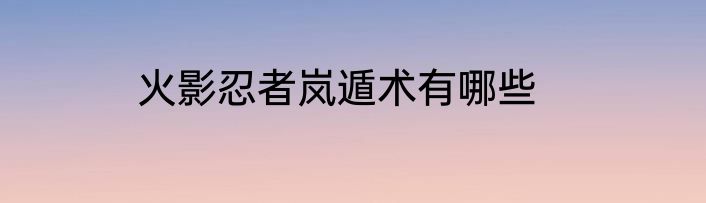 火影忍者岚遁术有哪些