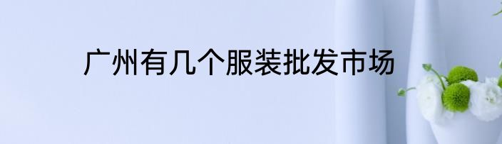 广州有几个服装批发市场
