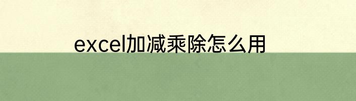 excel加减乘除怎么用