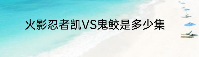 火影忍者凯VS鬼鲛是多少集