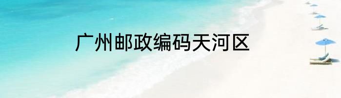 广州邮政编码天河区