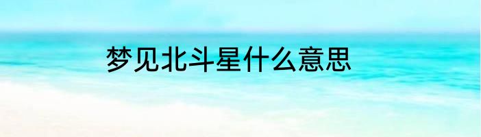 梦见北斗星什么意思