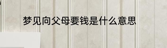梦见向父母要钱是什么意思