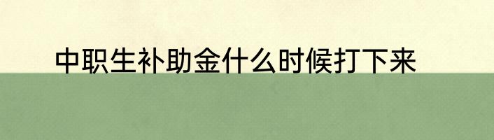 中职生补助金什么时候打下来