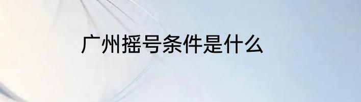 广州摇号条件是什么