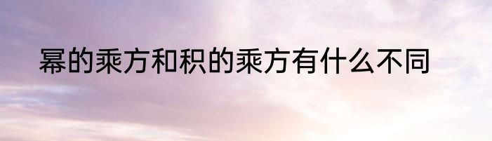 幂的乘方和积的乘方有什么不同