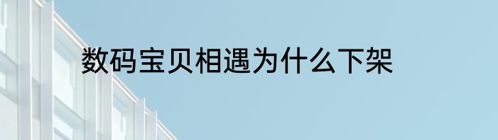数码宝贝相遇为什么下架