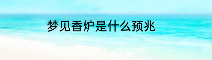 梦见香炉是什么预兆
