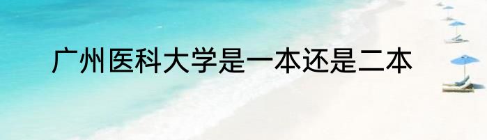 广州医科大学是一本还是二本