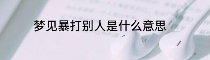 梦见暴打别人是什么意思