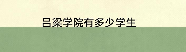 吕梁学院有多少学生