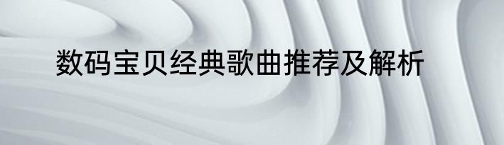 数码宝贝经典歌曲推荐及解析