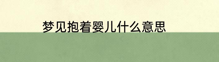 梦见抱着婴儿什么意思