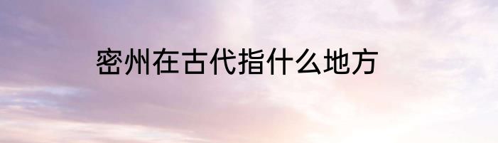 密州在古代指什么地方