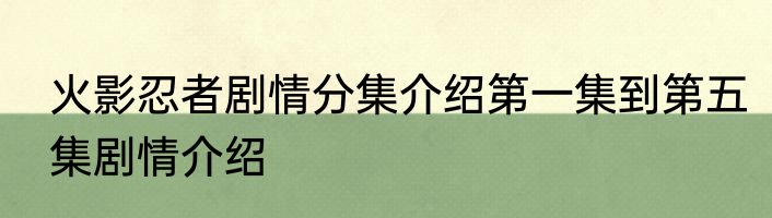 火影忍者剧情分集介绍第一集到第五集剧情介绍