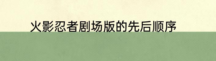 火影忍者剧场版的先后顺序