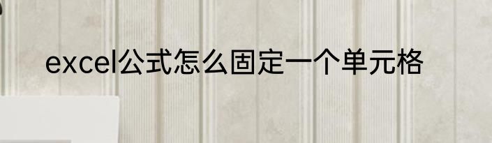 excel公式怎么固定一个单元格