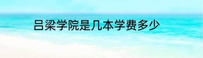 吕梁学院是几本学费多少