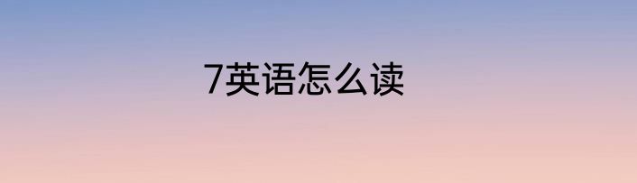 7英语怎么读