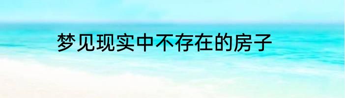 梦见现实中不存在的房子