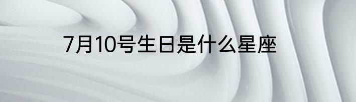 7月10号生日是什么星座