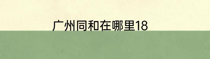广州同和在哪里18