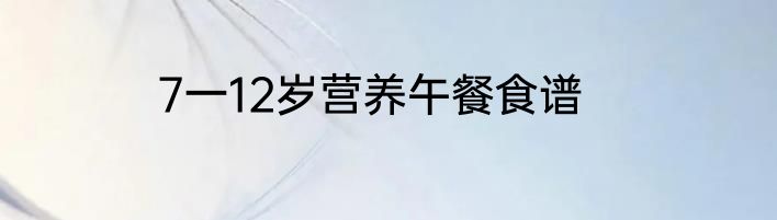 7一12岁营养午餐食谱