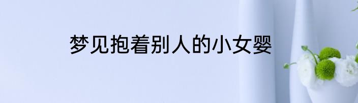 梦见抱着别人的小女婴