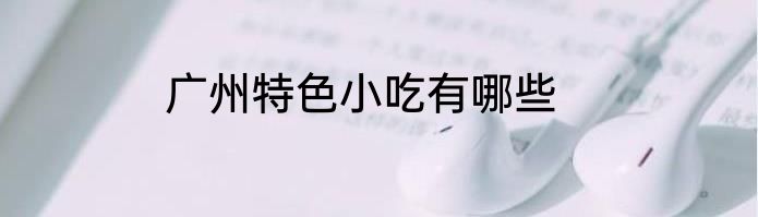 广州特色小吃有哪些