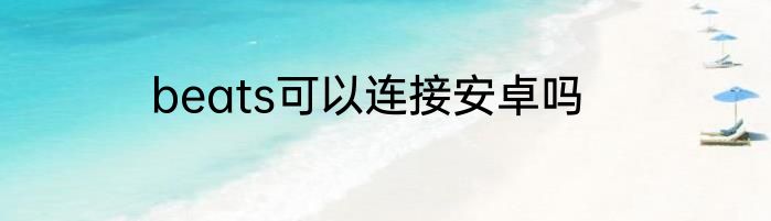 beats可以连接安卓吗