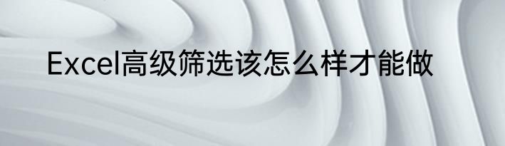 Excel高级筛选该怎么样才能做