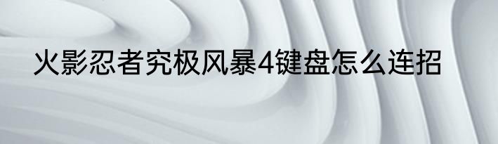 火影忍者究极风暴4键盘怎么连招