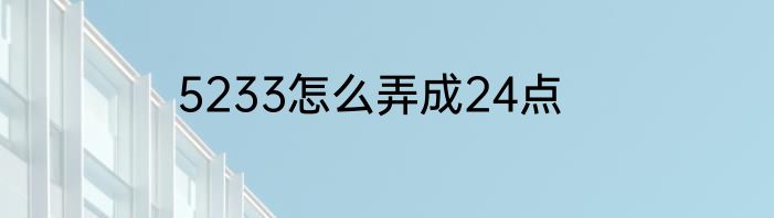 5233怎么弄成24点