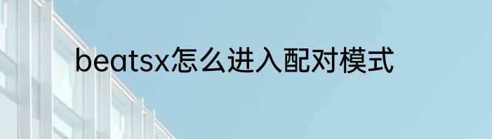 beatsx怎么进入配对模式