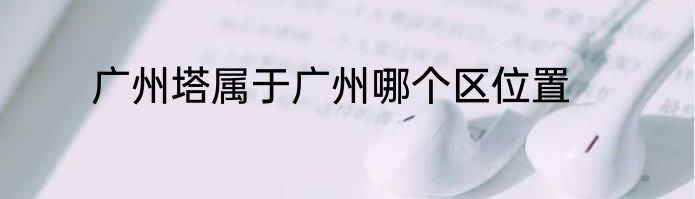 广州塔属于广州哪个区位置
