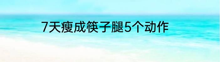 7天瘦成筷子腿5个动作
