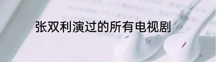 张双利演过的所有电视剧