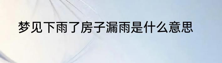梦见下雨了房子漏雨是什么意思