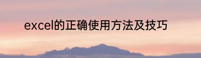 excel的正确使用方法及技巧