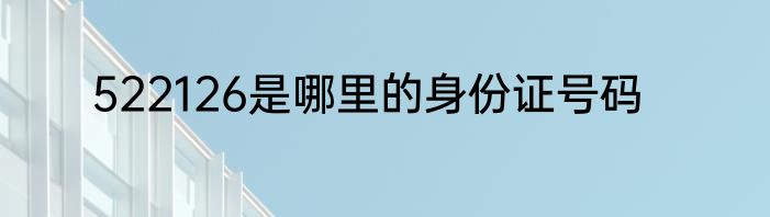 522126是哪里的身份证号码