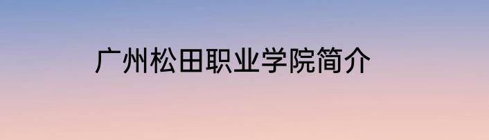 广州松田职业学院简介