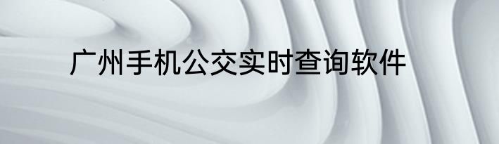 广州手机公交实时查询软件