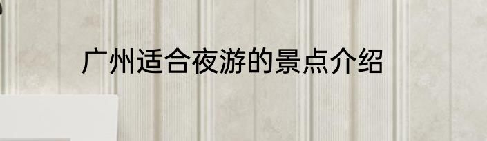 广州适合夜游的景点介绍