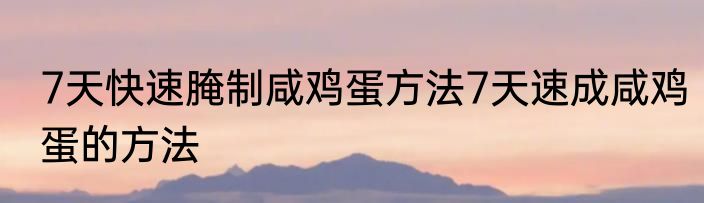 7天快速腌制咸鸡蛋方法7天速成咸鸡蛋的方法