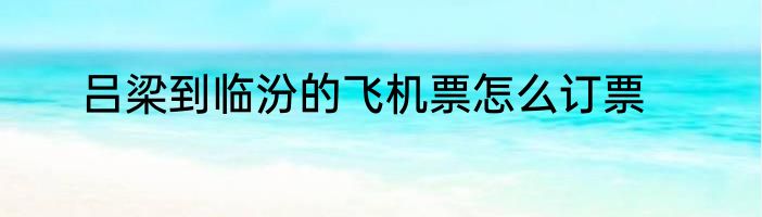 吕梁到临汾的飞机票怎么订票